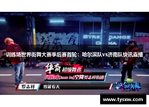 训练场世界街舞大赛季后赛首轮：哈尔滨队vs济南队快讯直播
