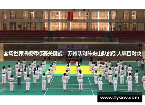 客场世界滑板锦标赛关键战：苏州队对阵舟山队的引人瞩目对决